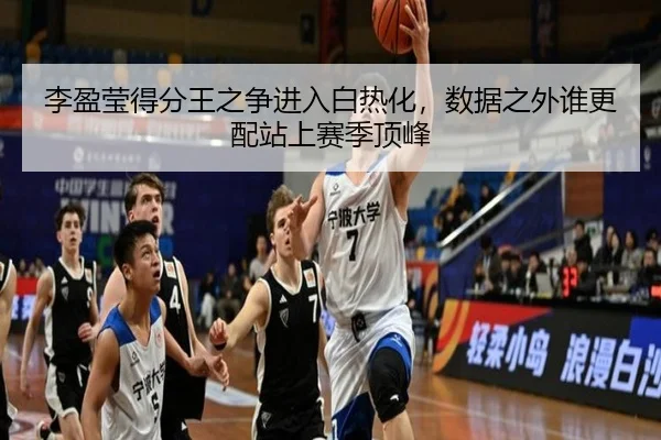 李盈莹得分王之争进入白热化，数据之外谁更配站上赛季顶峰